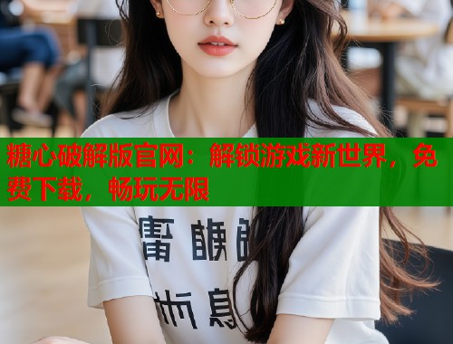 糖心破解版官网：解锁游戏新世界，免费下载，畅玩无限  第1张