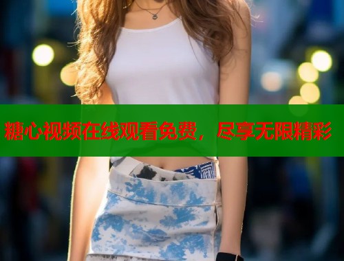 糖心视频在线观看免费，尽享无限精彩  第1张