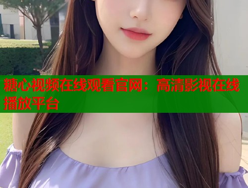 糖心视频在线观看官网：高清影视在线播放平台  第1张