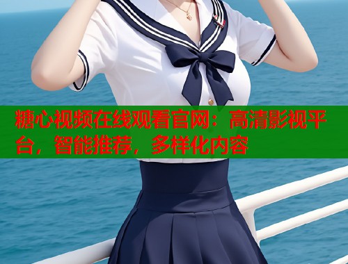 糖心视频在线观看官网：高清影视平台，智能推荐，多样化内容  第1张