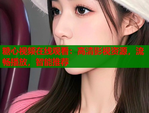 糖心视频在线观看：高清影视资源，流畅播放，智能推荐  第1张
