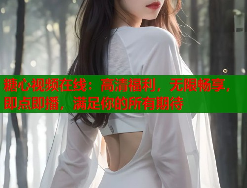 糖心视频在线：高清福利，无限畅享，即点即播，满足你的所有期待  第2张