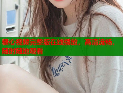 糖心视频完整版在线播放，高清流畅，随时随地观看  第1张