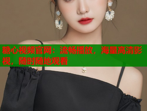 糖心视频官网：流畅播放，海量高清影视，随时随地观看  第2张