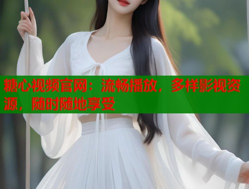糖心视频官网：流畅播放，多样影视资源，随时随地享受  第1张