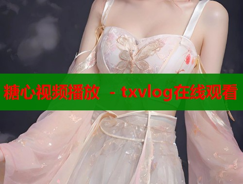 糖心视频播放 - txvlog在线观看  第1张