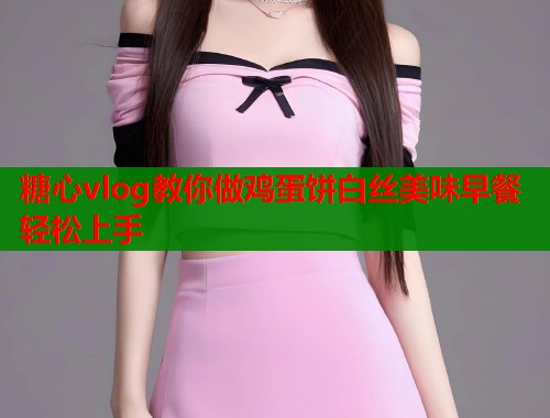 糖心vlog教你做鸡蛋饼白丝美味早餐轻松上手  第1张