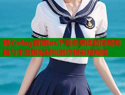 糖心vlog官网ios下载免费体验简易剪辑与丰富模板轻松创作精彩短视频  第1张