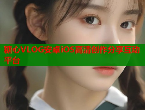 糖心VLOG安卓iOS高清创作分享互动平台  第2张