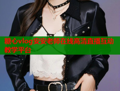 糖心vlog安安老师在线高清直播互动教学平台  第1张
