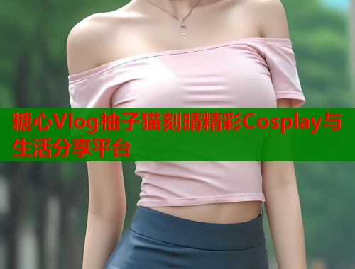 糖心Vlog柚子猫刻晴精彩Cosplay与生活分享平台  第1张
