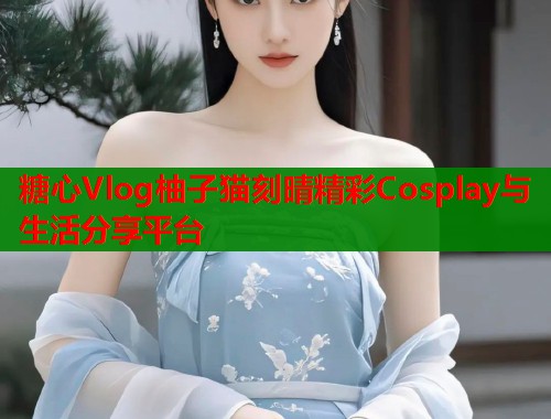 糖心Vlog柚子猫刻晴精彩Cosplay与生活分享平台  第2张