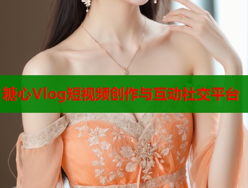 糖心Vlog短视频创作与互动社交平台  第1张
