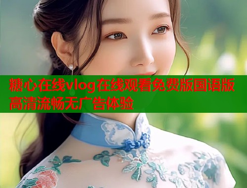 糖心在线vlog在线观看免费版国语版高清流畅无广告体验  第2张