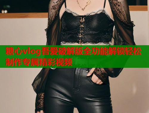 糖心vlog吾爱破解版全功能解锁轻松制作专属精彩视频  第1张